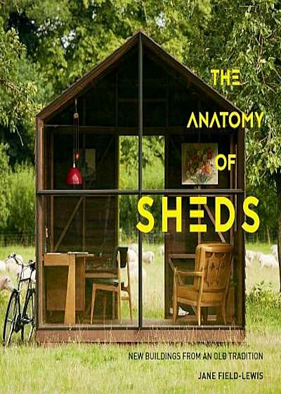 The Anatomy of Sheds: New Buildings from an Old Tradition, Hardcover