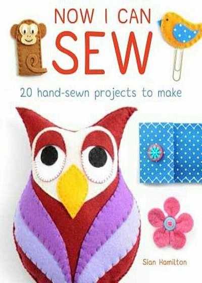 Now I Can Sew: 20 Hand-Sewn Projects for Kids to Make, Paperback