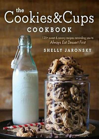 The Cookies & Cups Cookbook: 125+ Sweet & Savory Recipes Reminding You to Always Eat Dessert First, Paperback