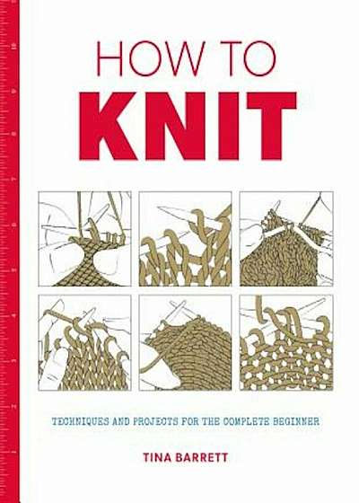 How to Knit: Techniques and Projects for the Complete Beginner, Paperback