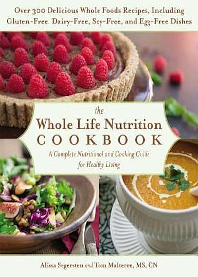 The Whole Life Nutrition Cookbook: Over 300 Delicious Whole Foods Recipes, Including Gluten-Free, Dairy-Free, Soy-Free, and Egg-Free Dishes, Paperback