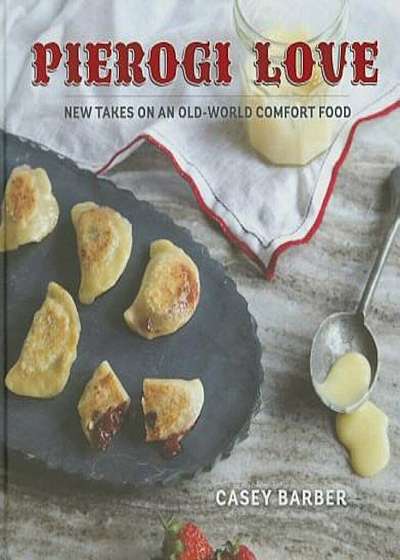 Pierogi Love: New Takes on an Old-World Comfort Food, Hardcover