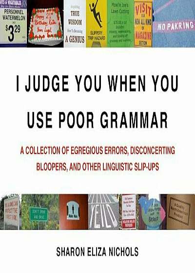 I Judge You When You Use Poor Grammar: A Collection of Egregious Errors, Disconcerting Bloopers, and Other Linguistic Slip-Ups, Paperback