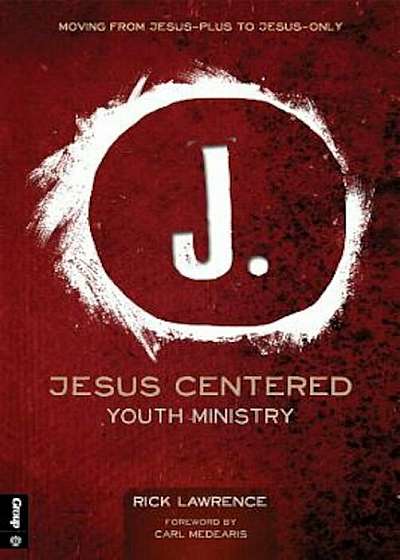 Jesus Centered Youth Ministry: Moving from Jesus-Plus to Jesus-Only, Paperback