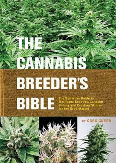 The Cannabis Breeder's Bible: The Definitive Guide to Marijuana Genetics, Cannabis Botany and Creating Strains for the Seed Market, Paperback