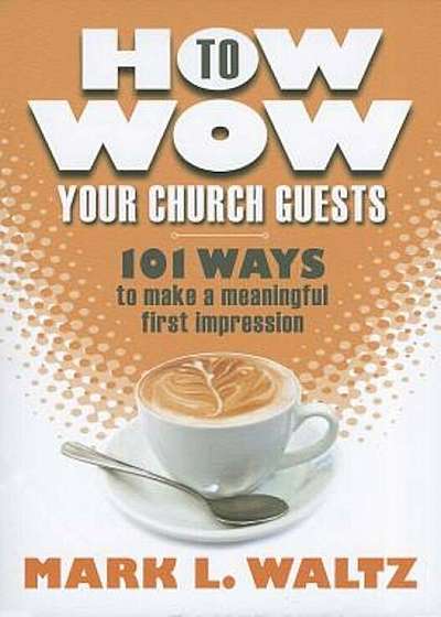 How to Wow Your Church Guests: 101 Ways to Make a Meaningful First Impression, Paperback