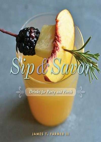 Sip and Savor: Drinks for Party and Porch, Hardcover