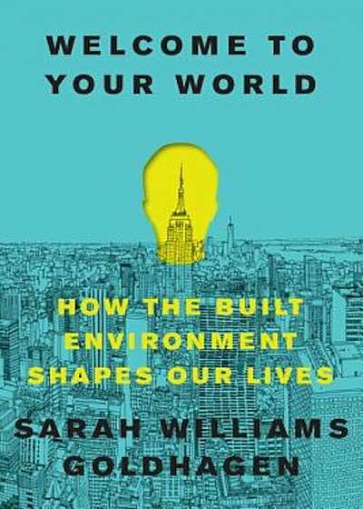 Welcome to Your World: How the Built Environment Shapes Our Lives, Hardcover