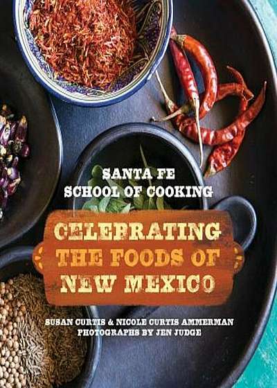 Santa Fe School of Cooking: Celebrating the Foods of New Mexico, Hardcover