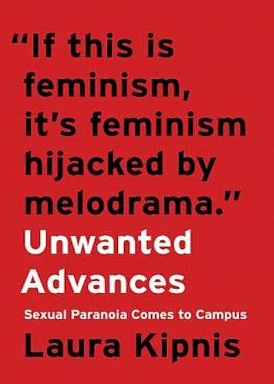 Unwanted Advances: Sexual Paranoia Comes to Campus, Hardcover