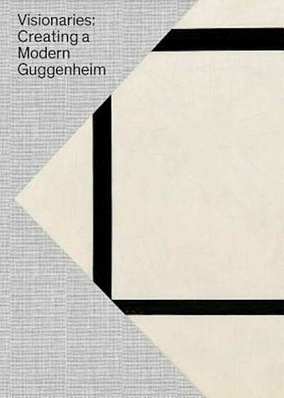Visionaries: Creating a Modern Guggenheim, Hardcover
