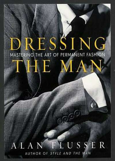 Dressing the Man: Mastering the Art of Permanent Fashion, Hardcover