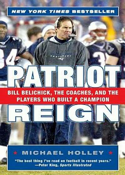 Patriot Reign: Bill Belichick, the Coaches, and the Players Who Built a Champion, Paperback