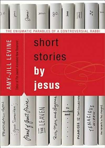 Short Stories by Jesus: The Enigmatic Parables of a Controversial Rabbi, Paperback