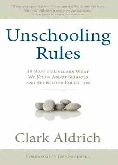 Unschooling Rules: 55 Ways to Unlearn What We Know about Schools and Rediscover Education, Paperback