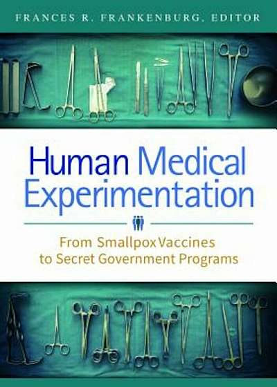 Human Medical Experimentation: From Smallpox Vaccines to Secret Government Programs, Hardcover