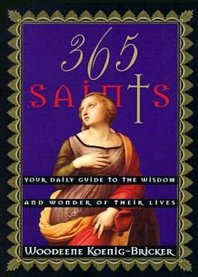 365 Saints: Your Daily Guide to the Wisdom and Wonder of Their Lives, Paperback