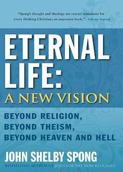Eternal Life: A New Vision: Beyond Religion, Beyond Theism, Beyond Heaven and Hell, Paperback