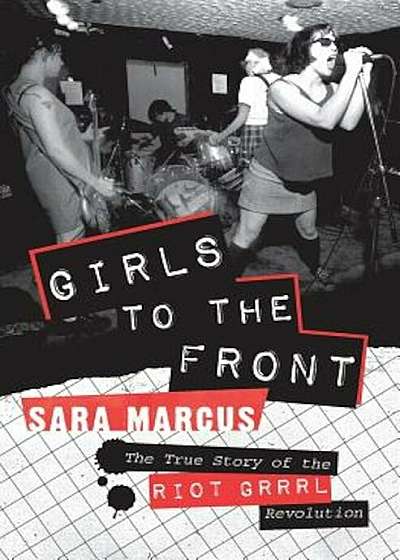 Girls to the Front: The True Story of the Riot Grrrl Revolution, Paperback