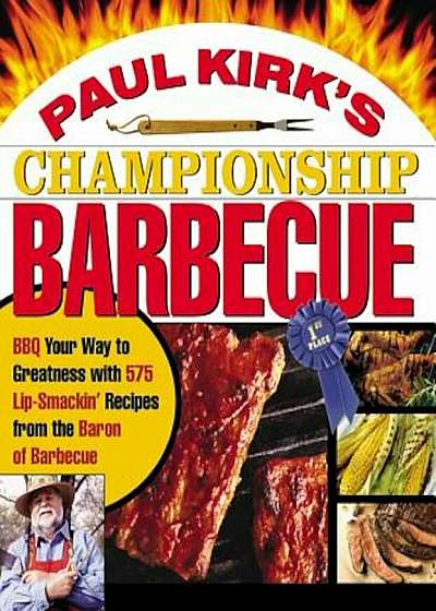 Paul Kirk's Championship Barbecue: BBQ Your Way to Greatness with 575 Lip-Smackin' Recipes from the Baron of Barbecue, Paperback