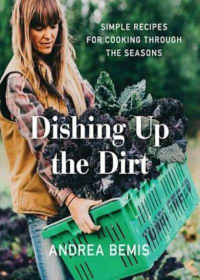 Dishing Up the Dirt: Simple Recipes for Cooking Through the Seasons, Hardcover