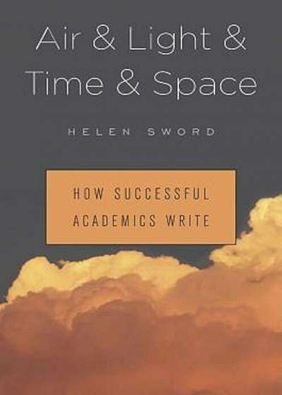 Air & Light & Time & Space: How Successful Academics Write, Hardcover