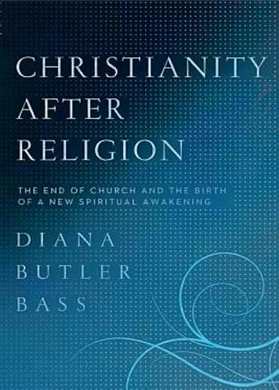 Christianity After Religion: The End of Church and the Birth of a New Spiritual Awakening, Paperback