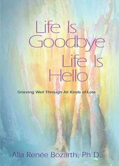 Life Is Goodbye Life Is Hello: Grieving Well Through All Kinds of Loss, Paperback