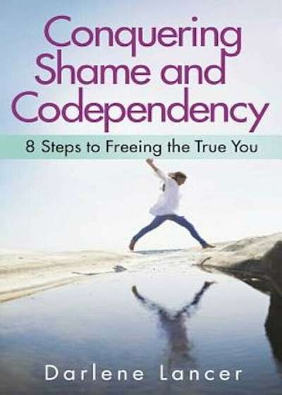 Conquering Shame and Codependency: 8 Steps to Freeing the True You, Paperback