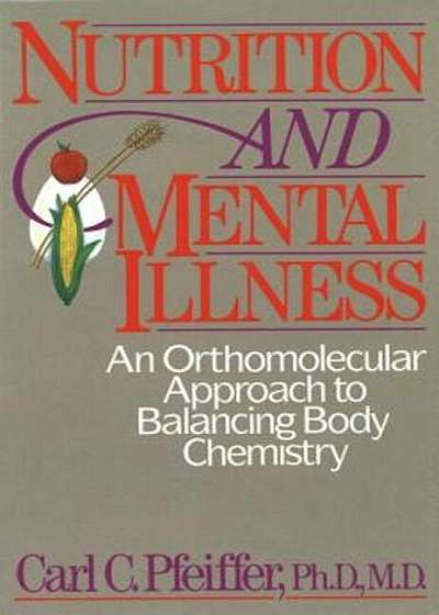 Nutrition and Mental Illness: An Orthomolecular Approach to Balancing Body Chemistry, Paperback
