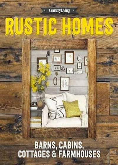 Country Living Rustic Homes: Barns, Cabins, Cottages & Farmhouses, Hardcover