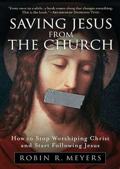 Saving Jesus from the Church: How to Stop Worshiping Christ and Start Following Jesus, Paperback