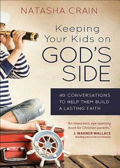Keeping Your Kids on God's Side: 40 Conversations to Help Them Build a Lasting Faith, Paperback