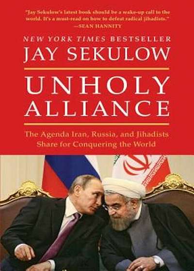 Unholy Alliance: The Agenda Iran, Russia, and Jihadists Share for Conquering the World, Paperback