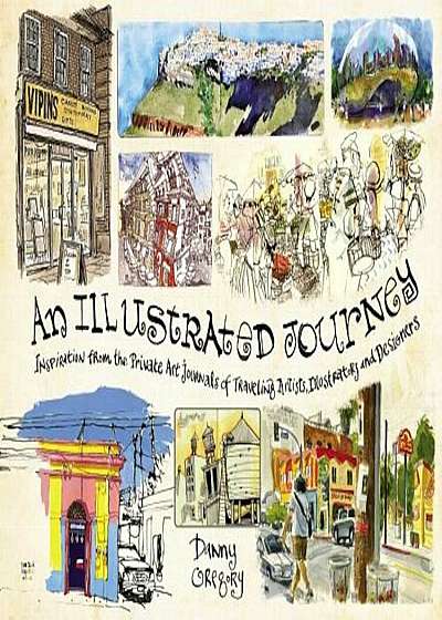 An Illustrated Journey: Inspiration from the Private Art Journals of Traveling Artists, Illustrators and Designers, Paperback