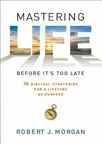 Mastering Life Before It's Too Late: 10 Biblical Strategies for a Lifetime of Purpose, Paperback