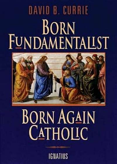 Born Fundamentalist, Born Again Catholic, Paperback