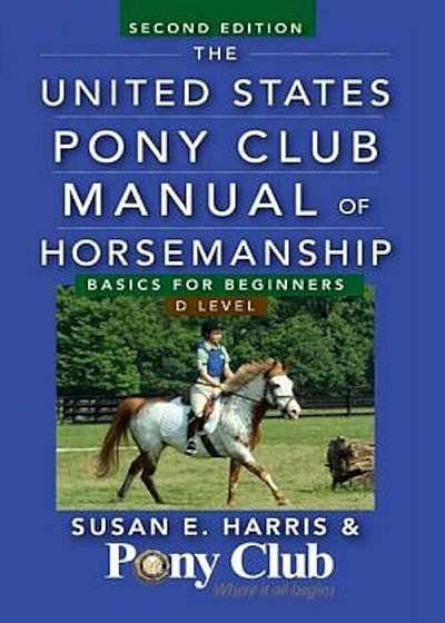 The United States Pony Club Manual of Horsemanship: Basics for Beginners/D Level, Paperback