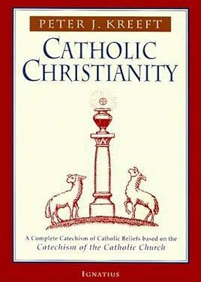 Catholic Christianity: A Complete Catechism of Catholic Beliefs Based on the Catechism of the Catholic...., Paperback