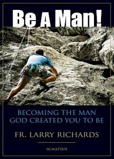 Be a Man!: Becoming the Man God Created You to Be, Paperback