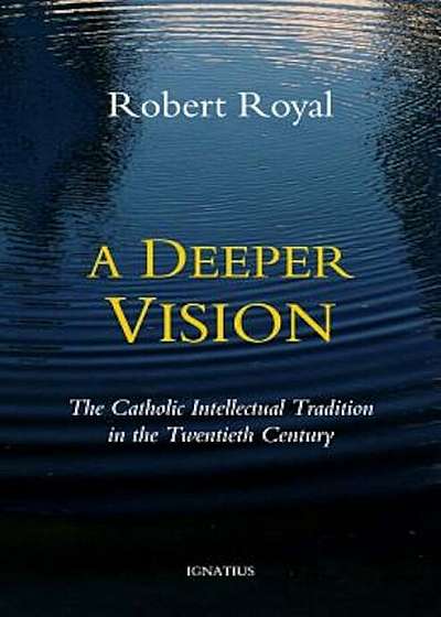 A Deeper Vision: The Catholic Intellectual Tradition in the Twentieth Century, Paperback