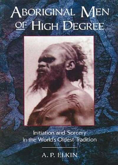 Aboriginal Men of High Degree: Initiation and Sorcery in the World's Oldest Tradition, Paperback