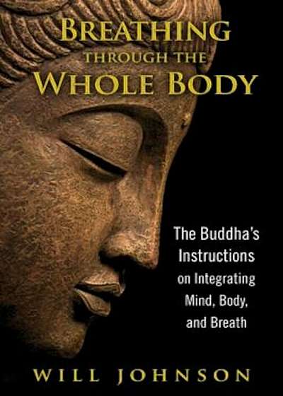 Breathing Through the Whole Body: The Buddha's Instructions on Integrating Mind, Body, and Breath, Paperback