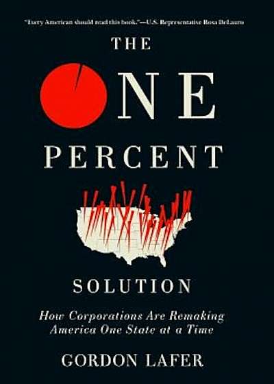 The One Percent Solution: How Corporations Are Remaking America One State at a Time, Hardcover