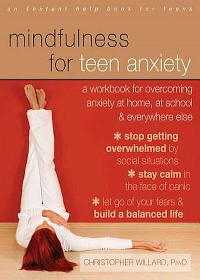 Mindfulness for Teen Anxiety: A Workbook for Overcoming Anxiety at Home, at School, & Everywhere Else, Paperback