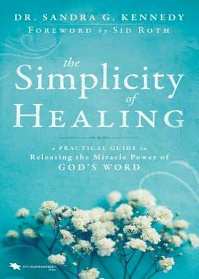 The Simplicity of Healing: A Practical Guide to Releasing the Miracle Power of God's Word, Paperback