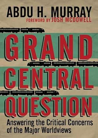 Grand Central Question: Answering the Critical Concerns of the Major Worldviews, Paperback