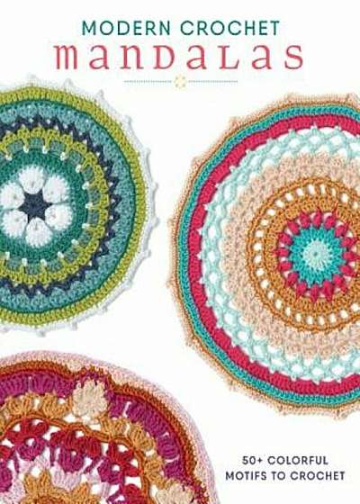 Modern Crochet Mandalas: 50+ Colorful Motifs to Crochet, Paperback