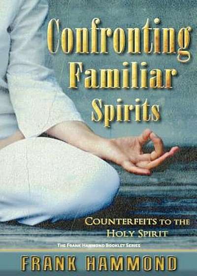 Confronting Familiar Spirits: Counterfeits to the Holy Spirit, Paperback