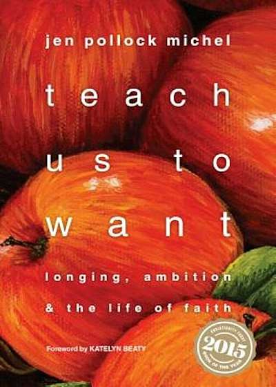 Teach Us to Want: Longing, Ambition & the Life of Faith, Paperback